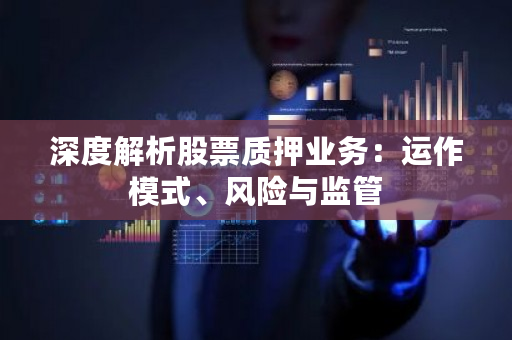 股票质押业务全解析：融资、贷款模式及相关要点